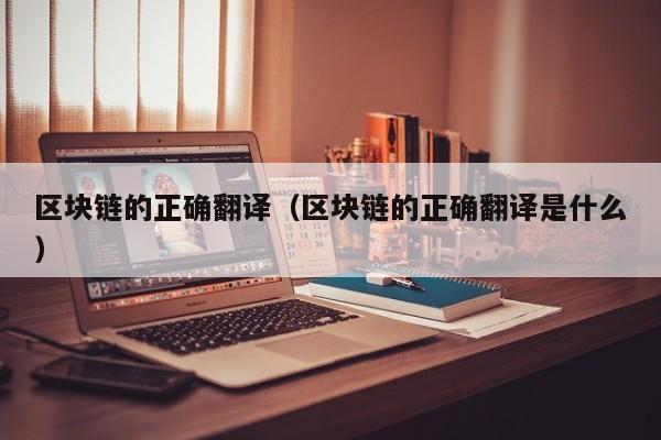 区块链的正确翻译（区块链的正确翻译是什么）