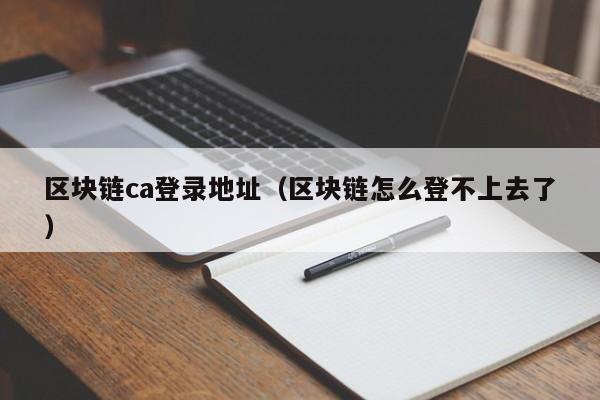 区块链ca登录地址（区块链怎么登不上去了）