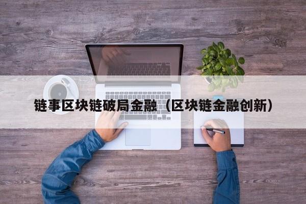 链事区块链破局金融（区块链金融创新）