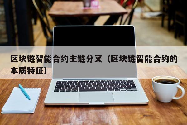 区块链智能合约主链分叉（区块链智能合约的本质特征）