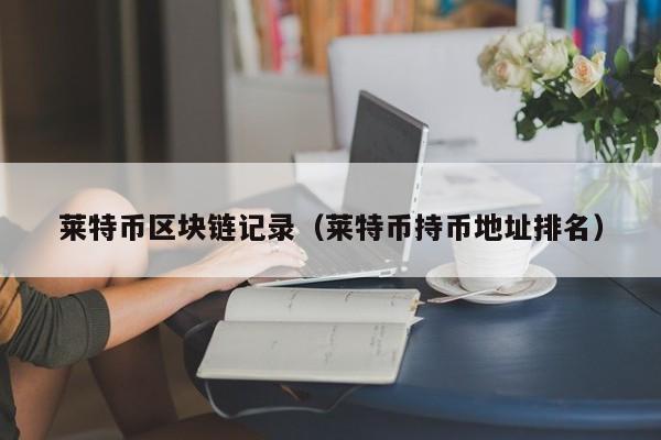 莱特币区块链记录（莱特币持币地址排名）