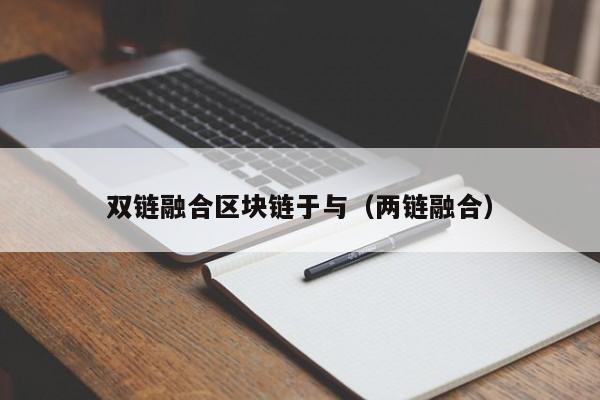 双链融合区块链于与（两链融合）