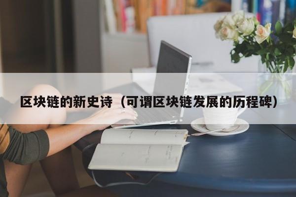 区块链的新史诗（可谓区块链发展的历程碑）