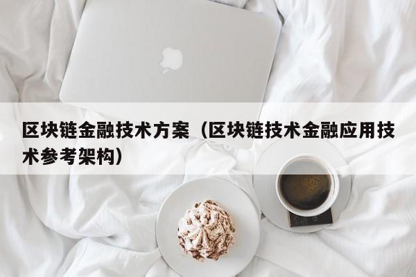 区块链金融技术方案（区块链技术金融应用技术参考架构）