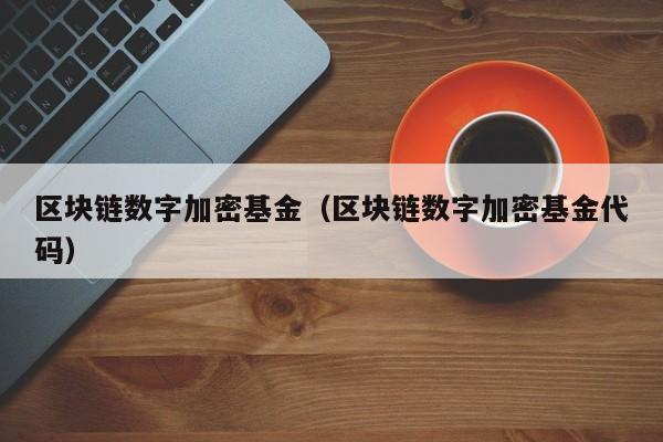 区块链数字加密基金（区块链数字加密基金代码）