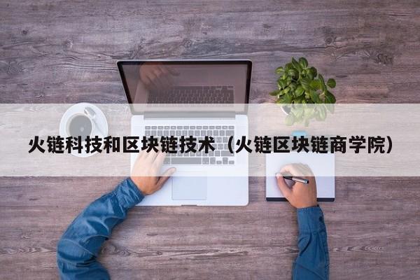 火链科技和区块链技术（火链区块链商学院）