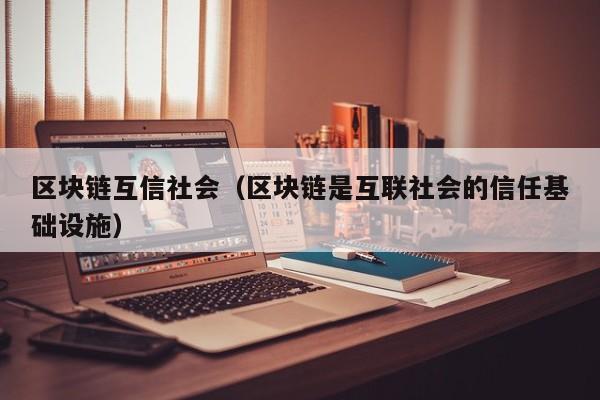 区块链互信社会（区块链是互联社会的信任基础设施）