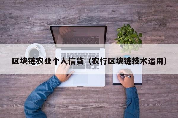 区块链农业个人信贷（农行区块链技术运用）