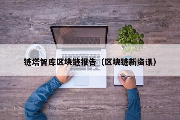 链塔智库区块链报告（区块链新资讯）