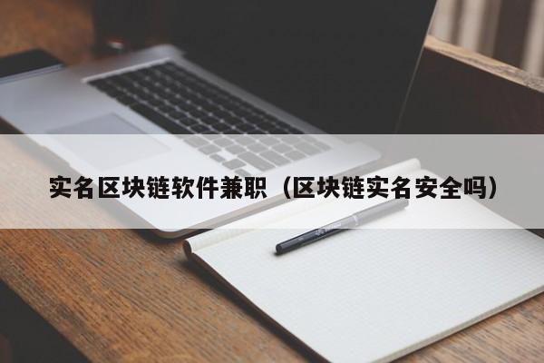 实名区块链软件兼职（区块链实名安全吗）