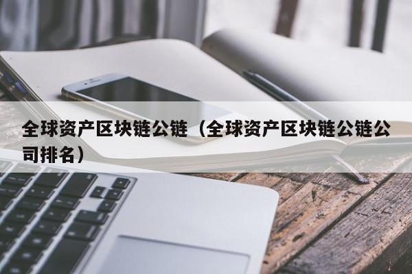 全球资产区块链公链（全球资产区块链公链公司排名）