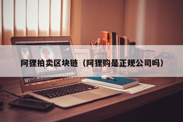 阿狸拍卖区块链（阿狸购是正规公司吗）