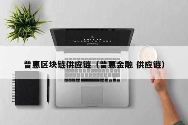 普惠区块链供应链（普惠金融 供应链）