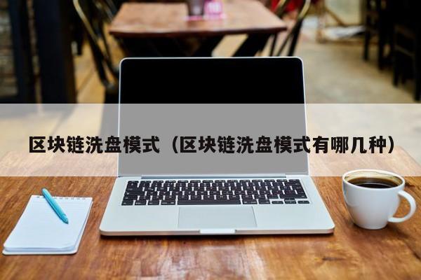 区块链洗盘模式（区块链洗盘模式有哪几种）