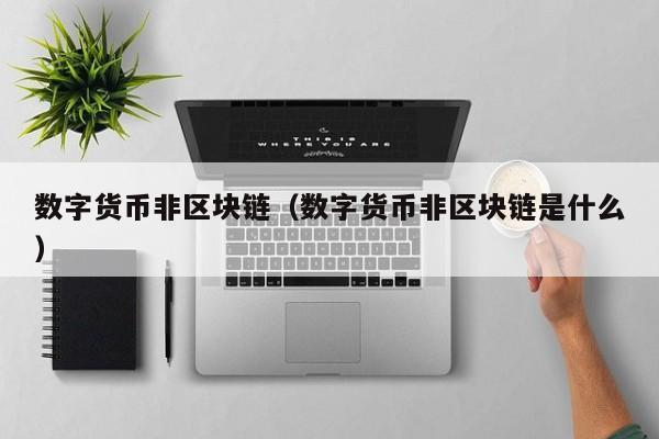 数字货币非区块链（数字货币非区块链是什么）