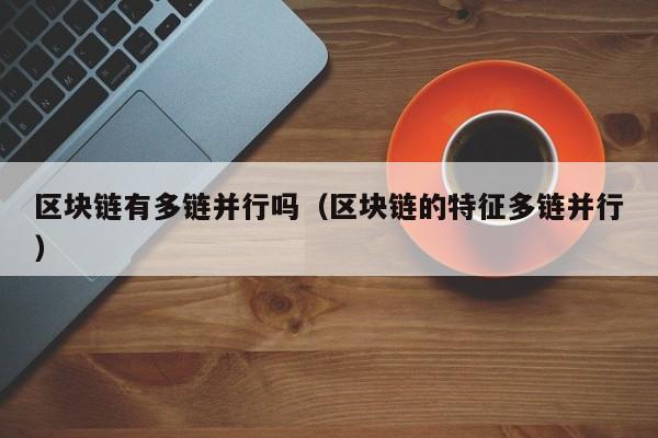 区块链有多链并行吗（区块链的特征多链并行）