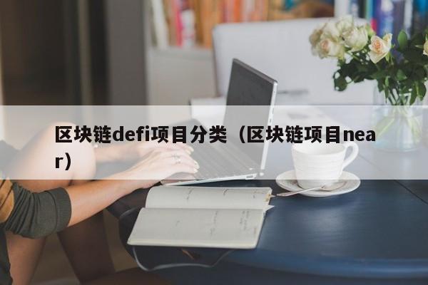区块链defi项目分类（区块链项目near）