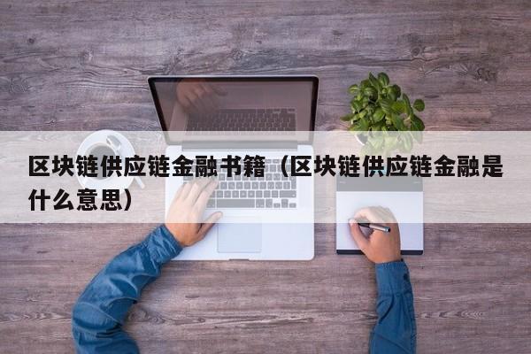 区块链供应链金融书籍（区块链供应链金融是什么意思）