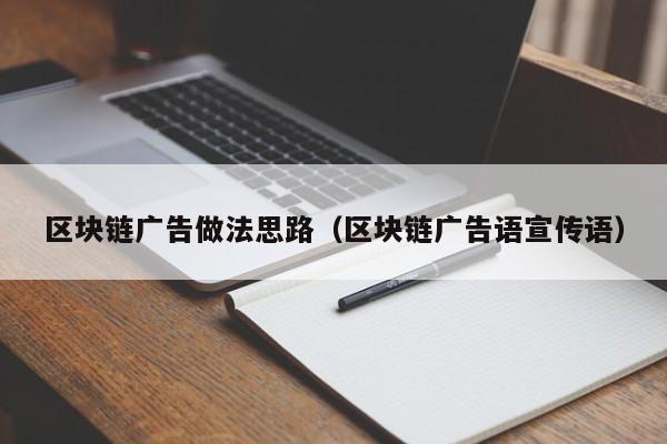 区块链广告做法思路（区块链广告语宣传语）