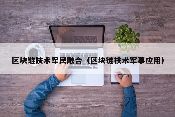 区块链技术军民融合（区块链技术军事应用）