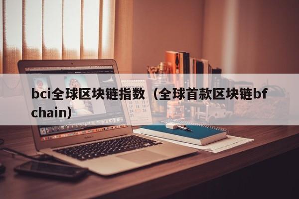 bci全球区块链指数（全球首款区块链bfchain）