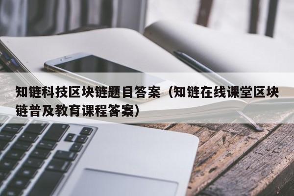 知链科技区块链题目答案（知链在线课堂区块链普及教育课程答案）