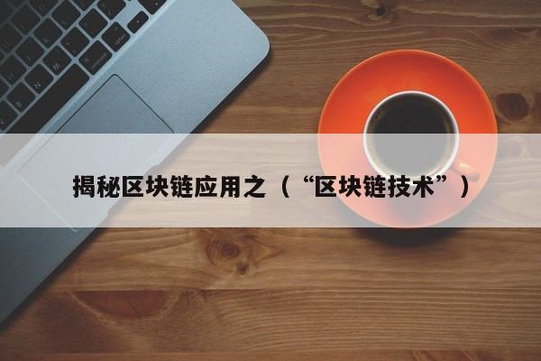 揭秘区块链应用之（“区块链技术”）