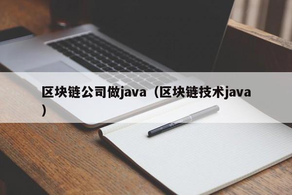区块链公司做java（区块链技术java）