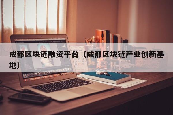 成都区块链融资平台（成都区块链产业创新基地）