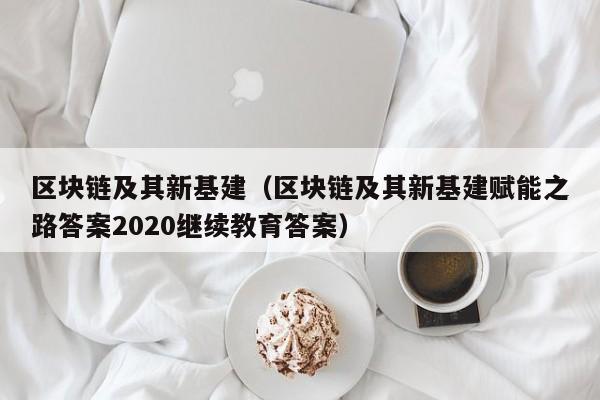 区块链及其新基建（区块链及其新基建赋能之路答案2020继续教育答案）