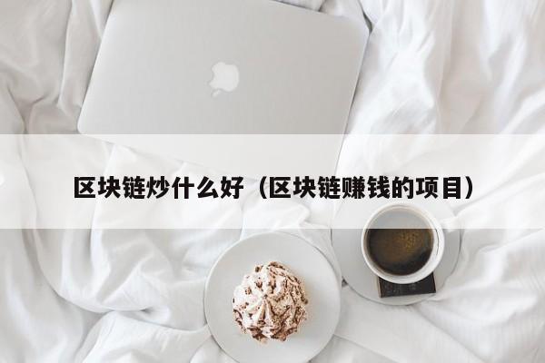 区块链炒什么好（区块链赚钱的项目）