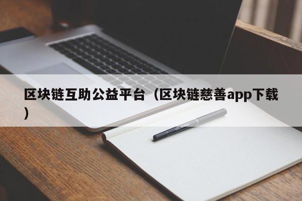 区块链互助公益平台（区块链慈善app下载）