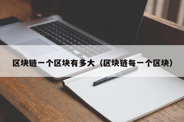 区块链一个区块有多大（区块链每一个区块）