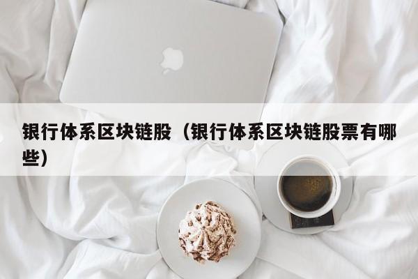 银行体系区块链股（银行体系区块链股票有哪些）