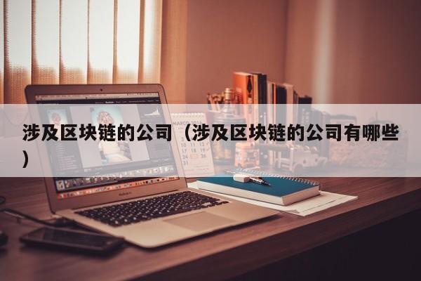 涉及区块链的公司（涉及区块链的公司有哪些）