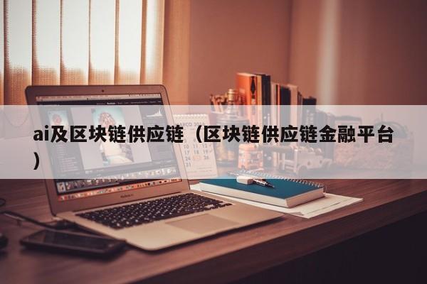 ai及区块链供应链（区块链供应链金融平台）